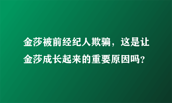 金莎被前经纪人欺骗，这是让金莎成长起来的重要原因吗？
