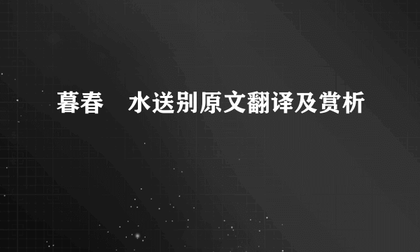 暮春浐水送别原文翻译及赏析