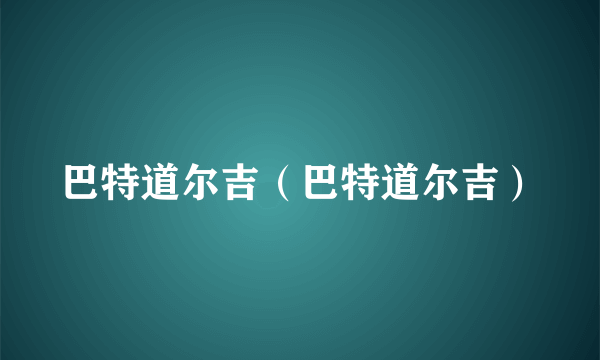 巴特道尔吉（巴特道尔吉）