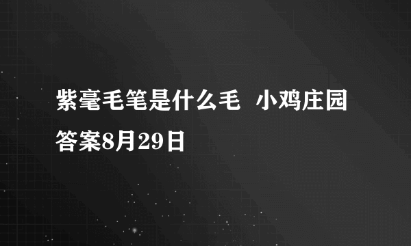 紫毫毛笔是什么毛  小鸡庄园答案8月29日