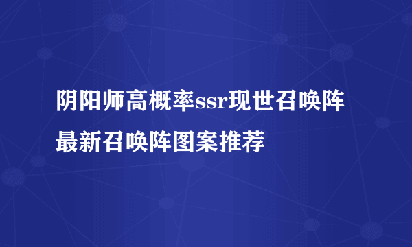 阴阳师高概率ssr现世召唤阵 最新召唤阵图案推荐