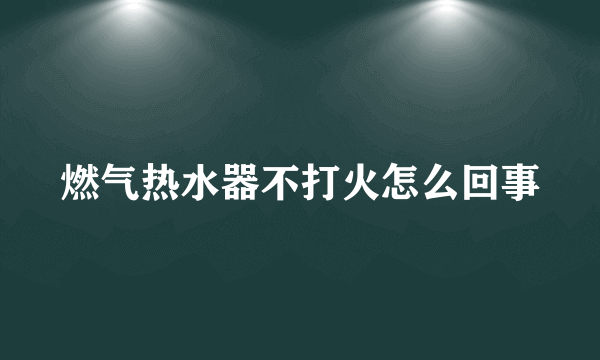 燃气热水器不打火怎么回事