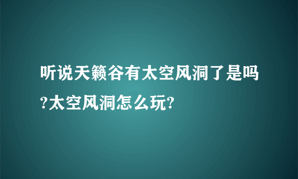 听说天籁谷有太空风洞了是吗?太空风洞怎么玩?