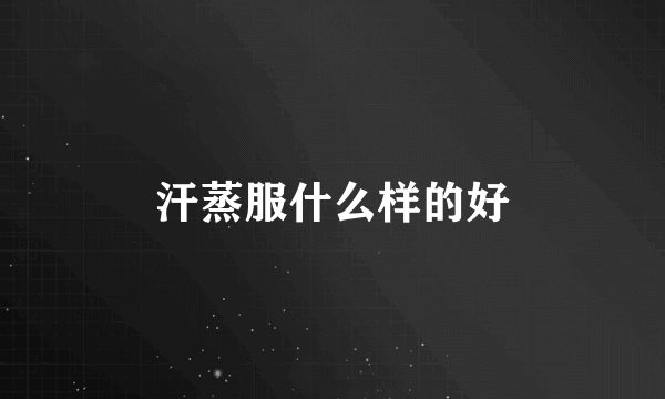 汗蒸服什么样的好