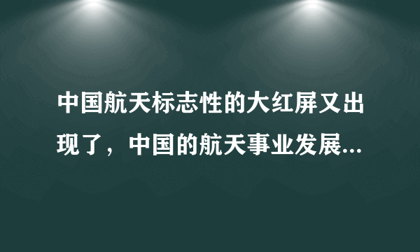 中国航天标志性的大红屏又出现了，中国的航天事业发展前景怎么样？
