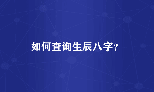 如何查询生辰八字？
