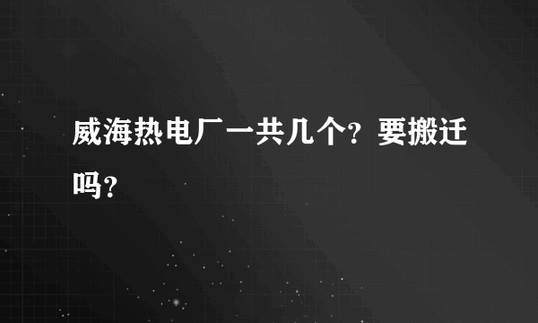 威海热电厂一共几个？要搬迁吗？
