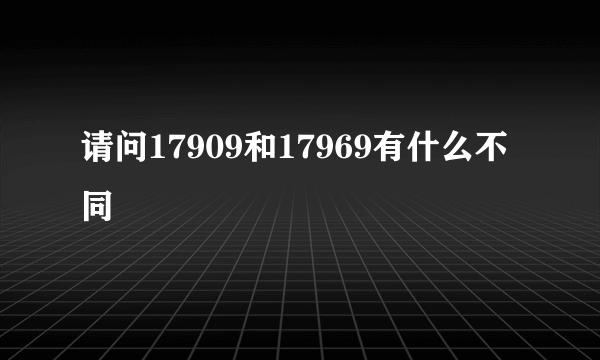 请问17909和17969有什么不同