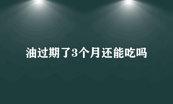 油过期了3个月还能吃吗