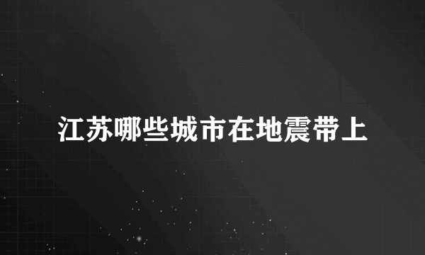 江苏哪些城市在地震带上
