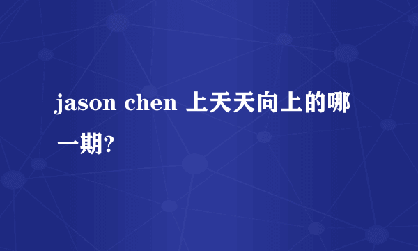 jason chen 上天天向上的哪一期?