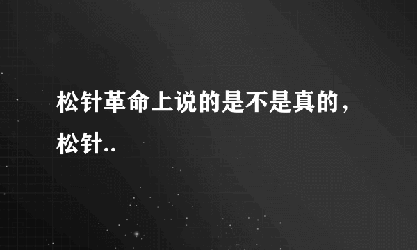 松针革命上说的是不是真的，松针..