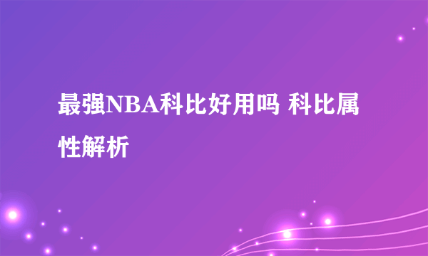 最强NBA科比好用吗 科比属性解析