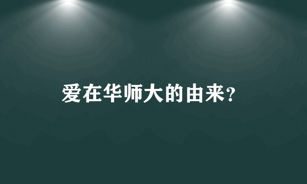 爱在华师大的由来？