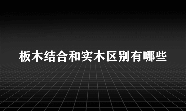 板木结合和实木区别有哪些