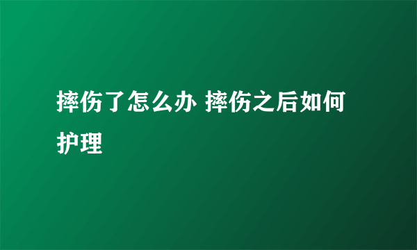 摔伤了怎么办 摔伤之后如何护理