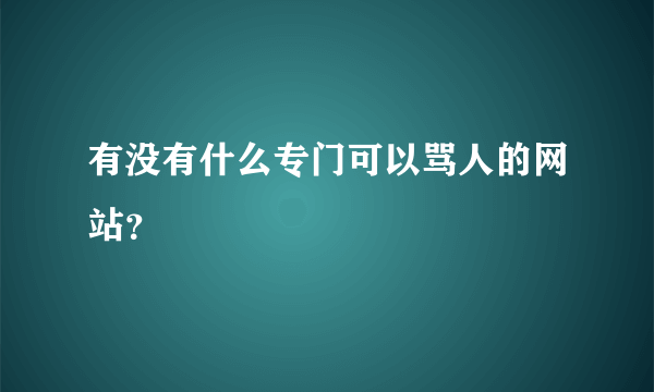 有没有什么专门可以骂人的网站？
