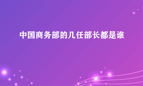 中国商务部的几任部长都是谁