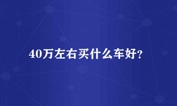 40万左右买什么车好？