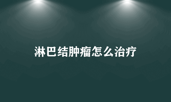 淋巴结肿瘤怎么治疗