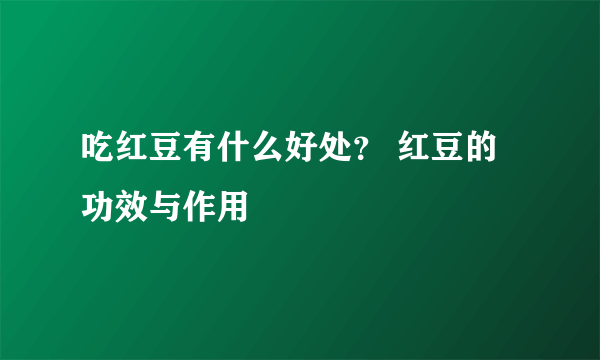 吃红豆有什么好处？ 红豆的功效与作用