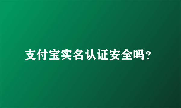 支付宝实名认证安全吗？