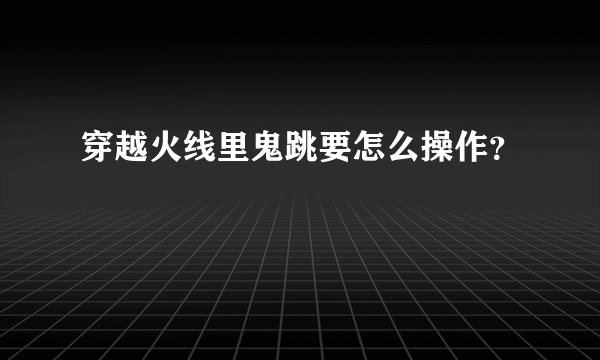 穿越火线里鬼跳要怎么操作？