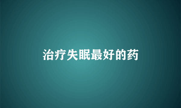 治疗失眠最好的药