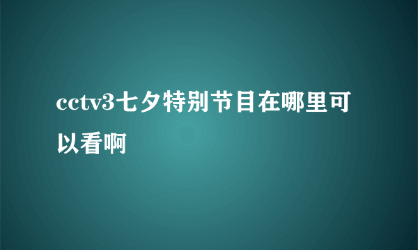 cctv3七夕特别节目在哪里可以看啊