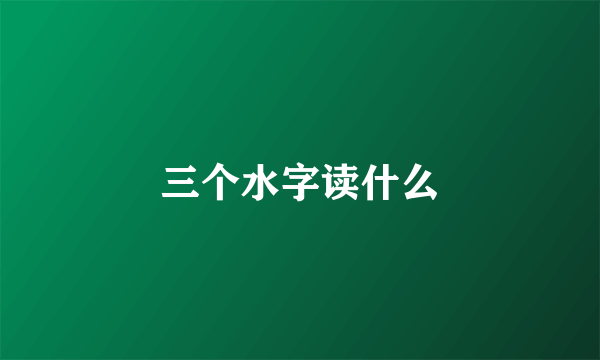 三个水字读什么