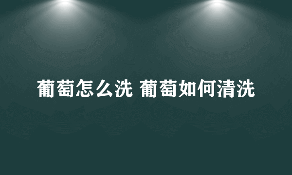 葡萄怎么洗 葡萄如何清洗
