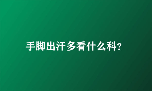 手脚出汗多看什么科？