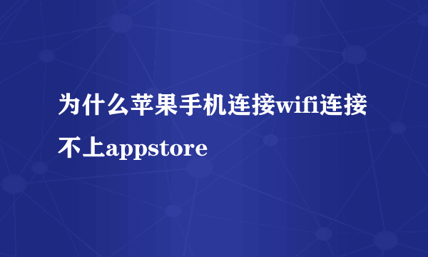 为什么苹果手机连接wifi连接不上appstore