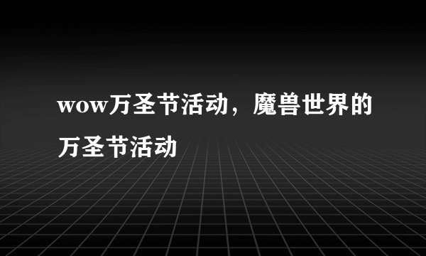wow万圣节活动，魔兽世界的万圣节活动