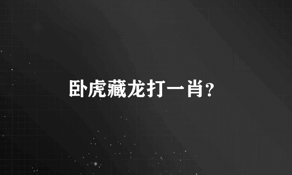 卧虎藏龙打一肖？
