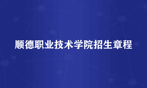顺德职业技术学院招生章程