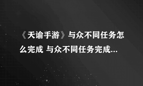 《天谕手游》与众不同任务怎么完成 与众不同任务完成方法教程