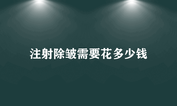 注射除皱需要花多少钱