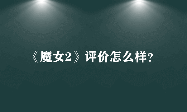《魔女2》评价怎么样？