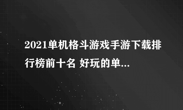 2021单机格斗游戏手游下载排行榜前十名 好玩的单机格斗游戏推荐