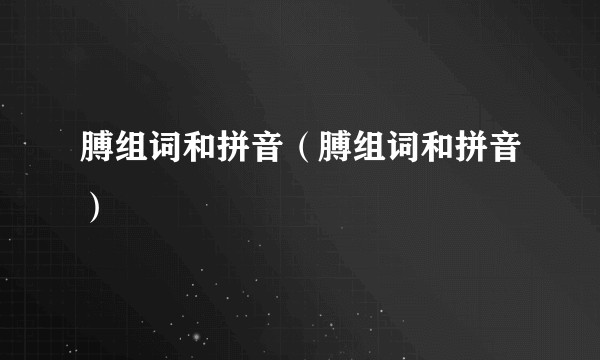 膊组词和拼音（膊组词和拼音）