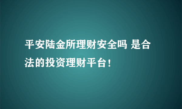 平安陆金所理财安全吗 是合法的投资理财平台！