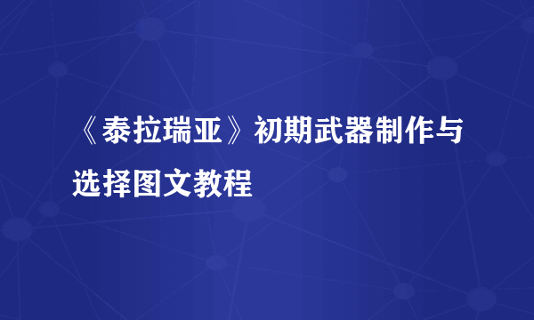《泰拉瑞亚》初期武器制作与选择图文教程