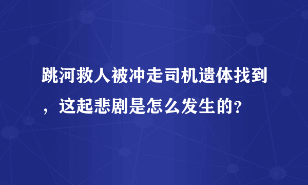 跳河救人被冲走司机遗体找到，这起悲剧是怎么发生的？