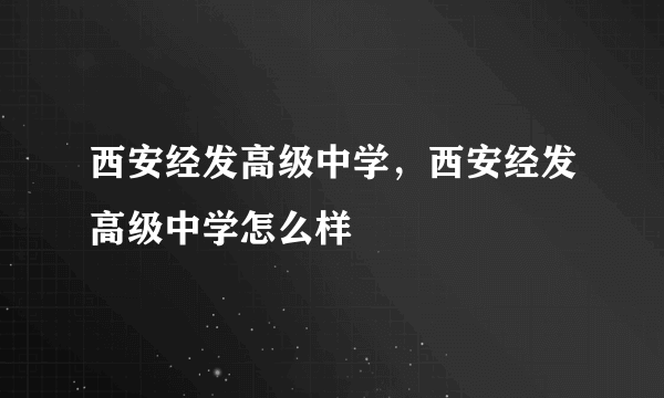 西安经发高级中学，西安经发高级中学怎么样