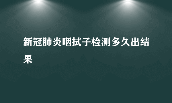新冠肺炎咽拭子检测多久出结果