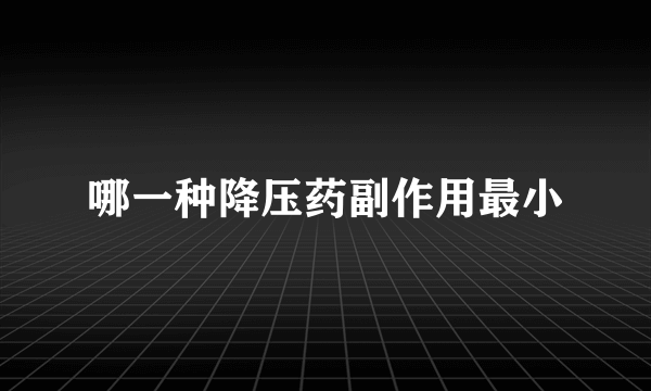 哪一种降压药副作用最小