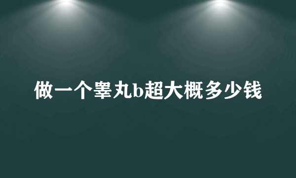 做一个睾丸b超大概多少钱