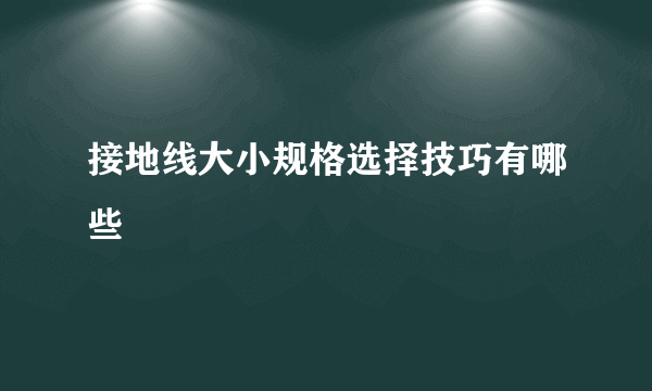接地线大小规格选择技巧有哪些