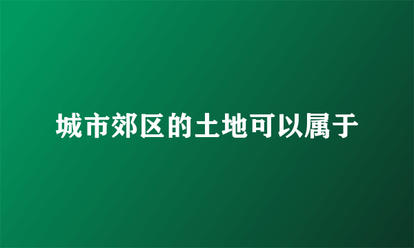 城市郊区的土地可以属于